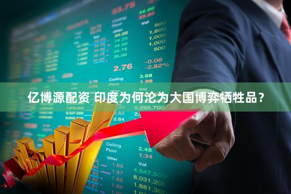 亿博源配资 印度为何沦为大国博弈牺牲品？