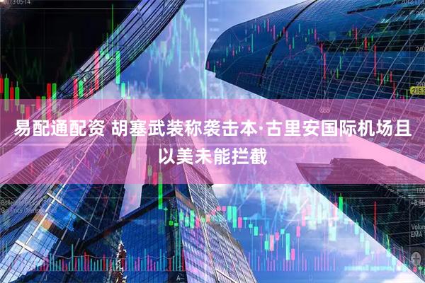 易配通配资 胡塞武装称袭击本·古里安国际机场且以美未能拦截