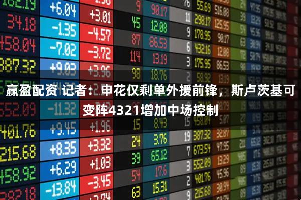 赢盈配资 记者：申花仅剩单外援前锋，斯卢茨基可变阵4321增加中场控制