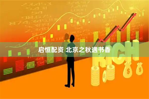启恒配资 北京之秋遇书香