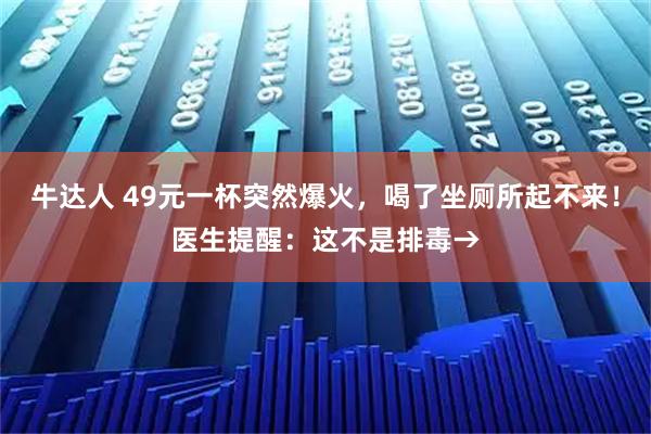 牛达人 49元一杯突然爆火，喝了坐厕所起不来！医生提醒：这不是排毒→