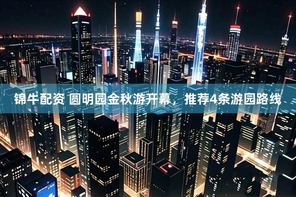 锦牛配资 圆明园金秋游开幕，推荐4条游园路线