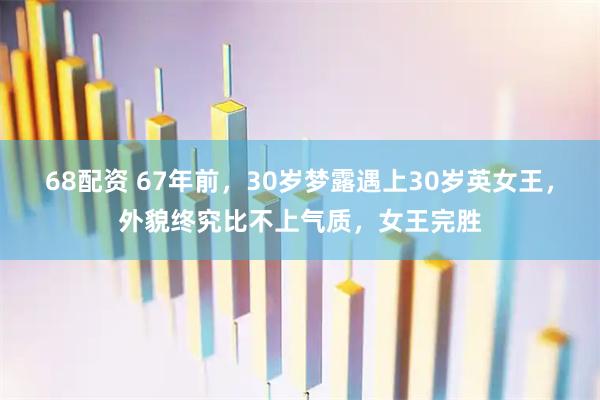68配资 67年前，30岁梦露遇上30岁英女王，外貌终究比不上气质，女王完胜