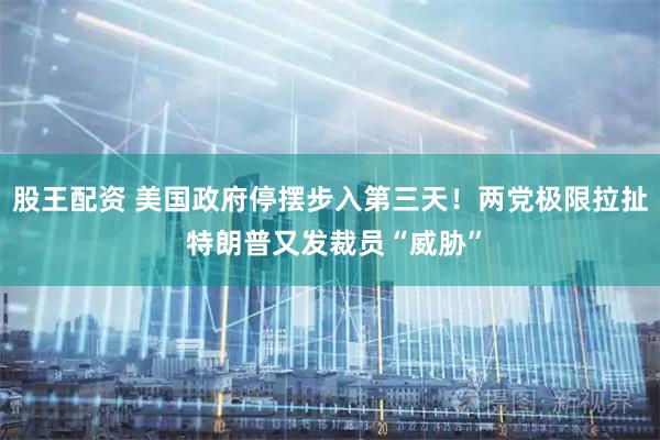 股王配资 美国政府停摆步入第三天！两党极限拉扯 特朗普又发裁员“威胁”