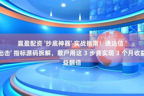 赢盈配资 '抄底神器' 实战指南!通达信 '见底出击' 指标源码拆解,散户用这 3 步竟实现 3 个月收益翻倍