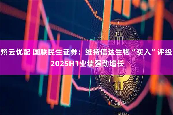 翔云优配 国联民生证券：维持信达生物“买入”评级 2025H1业绩强劲增长